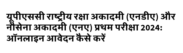 यूपीएससी राष्ट्रीय रक्षा अकादमी (एनडीए) और नौसेना अकादमी (एनए) प्रथम परीक्षा 2024: ऑनलाइन आवेदन कैसे करें