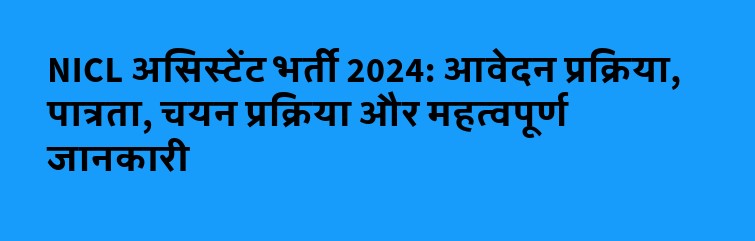 NICL असिस्टेंट भर्ती 2024: आवेदन प्रक्रिया, पात्रता, चयन प्रक्रिया और महत्वपूर्ण जानकारी