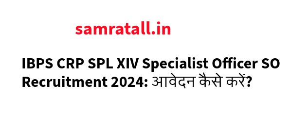 IBPS CRP SPL XIV Specialist Officer SO Recruitment 2024: आवेदन कैसे करें?