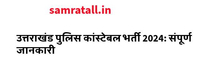 उत्तराखंड पुलिस कांस्टेबल भर्ती 2024: संपूर्ण जानकारी