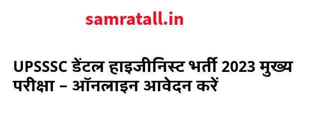 UPSSSC डेंटल हाइजीनिस्ट भर्ती 2023 मुख्य परीक्षा – ऑनलाइन आवेदन करें