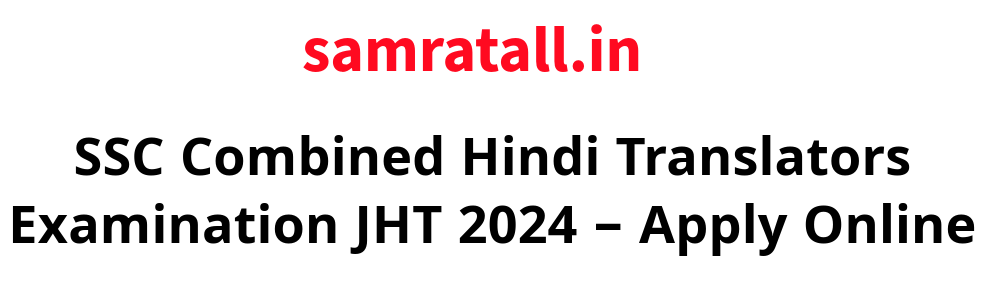 SSC Combined Hindi Translators Examination JHT 2024 – Apply Online