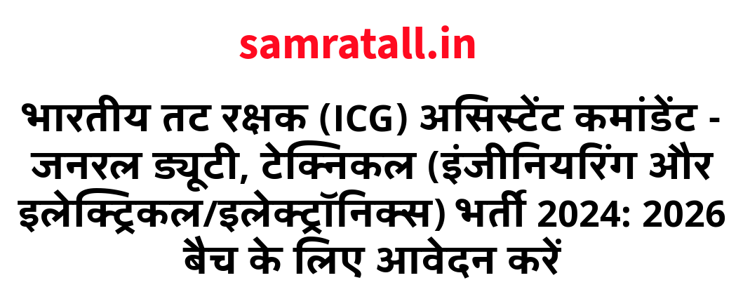भारतीय तट रक्षक (ICG) असिस्टेंट कमांडेंट - जनरल ड्यूटी, टेक्निकल (इंजीनियरिंग और इलेक्ट्रिकल/इलेक्ट्रॉनिक्स) भर्ती 2024: 2026 बैच के लिए आवेदन करें