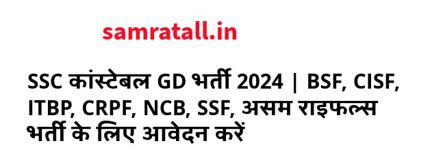 SSC कांस्टेबल GD भर्ती 2024 | BSF, CISF, ITBP, CRPF, NCB, SSF, असम राइफल्स भर्ती के लिए आवेदन करें