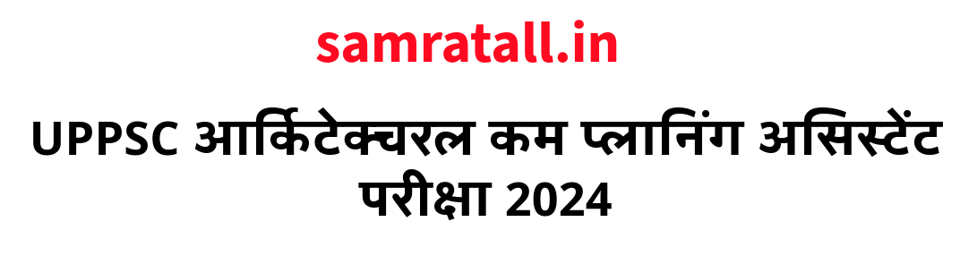 UPPSC आर्किटेक्चरल कम प्लानिंग असिस्टेंट परीक्षा 2024