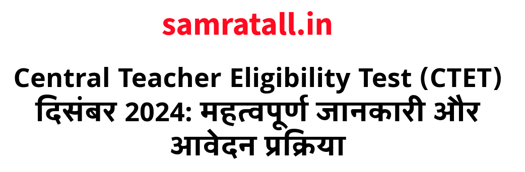 Central Teacher Eligibility Test (CTET) दिसंबर 2024: महत्वपूर्ण जानकारी और आवेदन प्रक्रिया