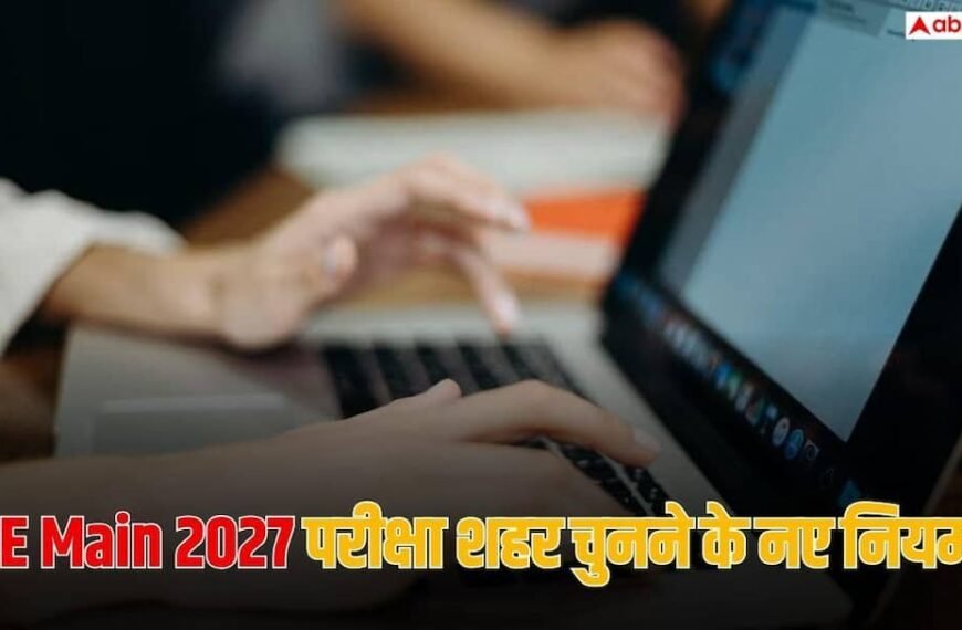 JEE Main Registration 2027: जेईई मेन 2027 में कहां दे पाएंगे परीक्षा, NTA ने लागू किया नियम